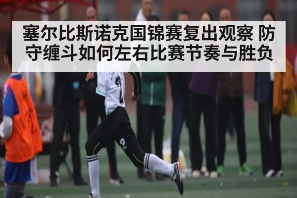 塞尔比斯诺克国锦赛复出观察 防守缠斗如何左右比赛节奏与胜负